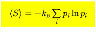 $\mbox{\large\colorbox{yellow}{\rule[-3mm]{0mm}{10mm} \
$\displaystyle \left\langle S \right\rangle =-k_{\scriptscriptstyle B}\sum_i p_i\ln p_i$  }}$