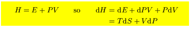 $\mbox{\colorbox{yellow}{
\parbox{10cm}{
\begin{eqnarray*}
H=E+PV \qquad\hbox{so...
...V\nonumber \\
\!\!\!&=&\!\!\!T{\rm d}S+V{\rm d}P \nonumber
\end{eqnarray*} }}}$