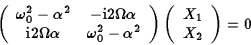 \begin{displaymath}\left(\begin{array}{cc}
\omega_0^2-\alpha^2&-{\rm i}2\Omega\a...
...ray}\right)\left(\begin{array}{c}
X_1\\ X_2\end{array}\right)=0\end{displaymath}