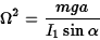 \begin{displaymath}\Omega^2={mga\over I_1\sin\alpha}\end{displaymath}