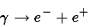 \begin{displaymath}\gamma \rightarrow e^- + e^+\end{displaymath}
